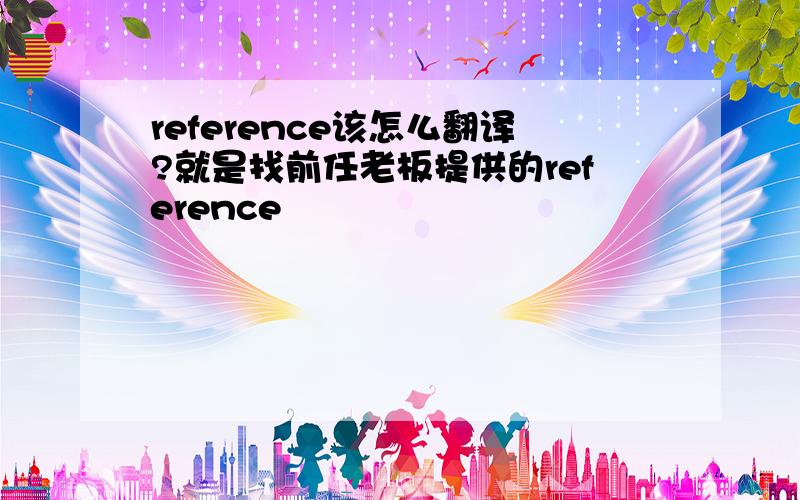 reference该怎么翻译?就是找前任老板提供的reference