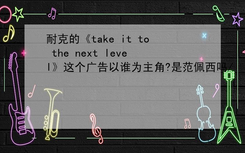 耐克的《take it to the next level》这个广告以谁为主角?是范佩西吗/