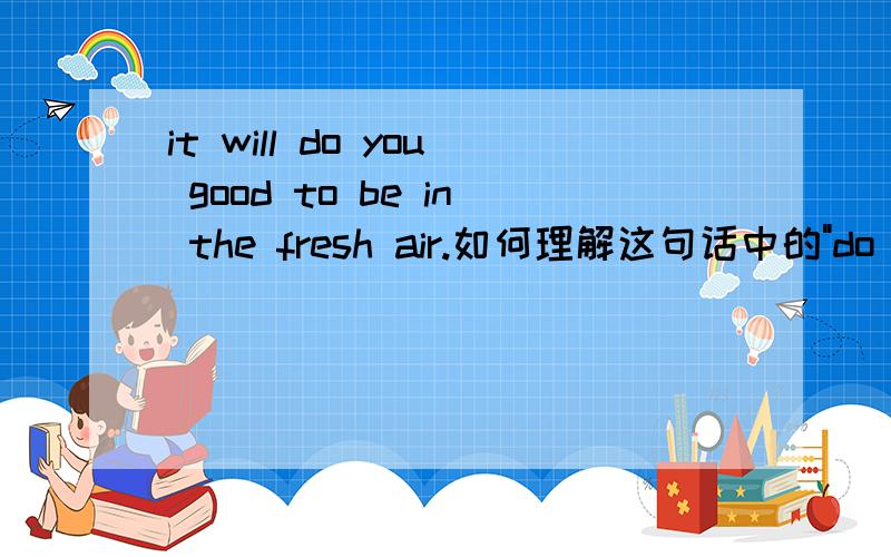 it will do you good to be in the fresh air.如何理解这句话中的