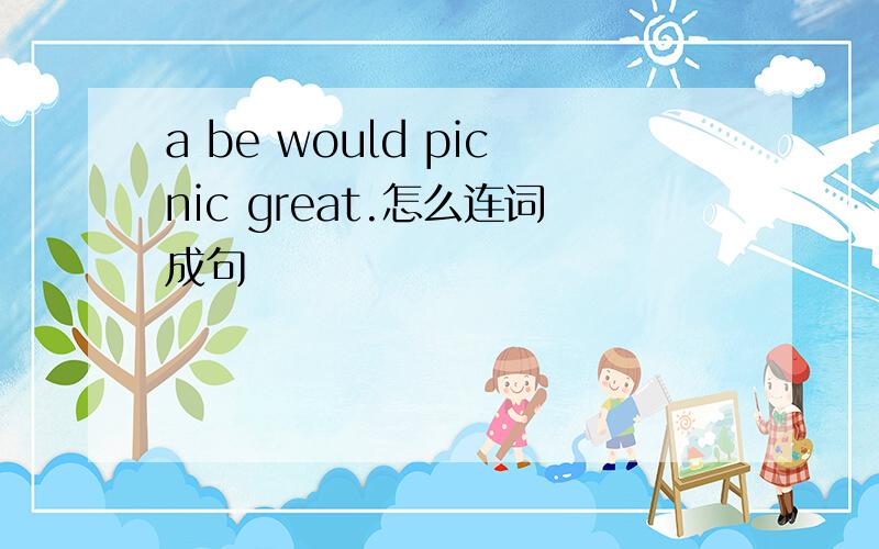 a be would picnic great.怎么连词成句