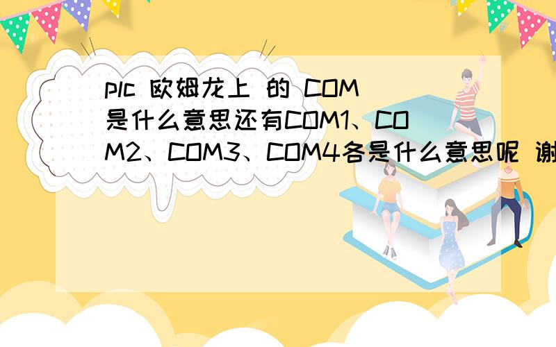 plc 欧姆龙上 的 COM是什么意思还有COM1、COM2、COM3、COM4各是什么意思呢 谢谢