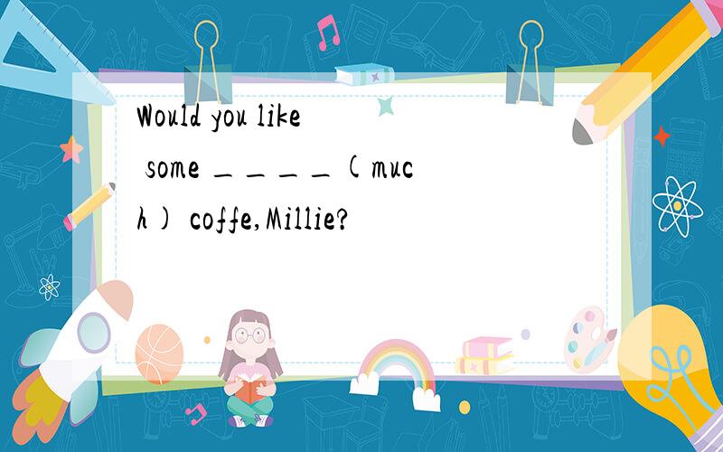 Would you like some ____(much) coffe,Millie?