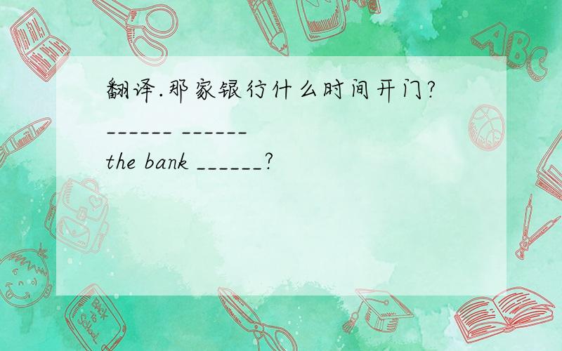 翻译.那家银行什么时间开门?______ ______ the bank ______?