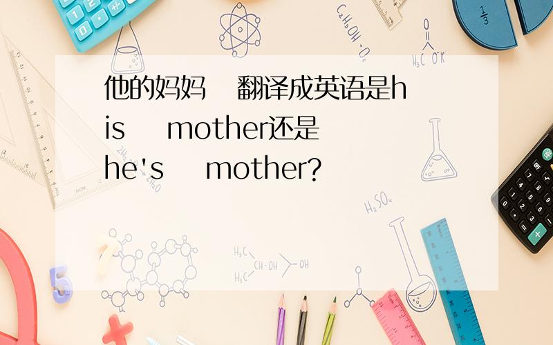 他的妈妈   翻译成英语是his    mother还是he's    mother?