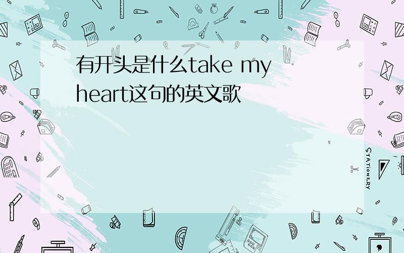 有开头是什么take my heart这句的英文歌