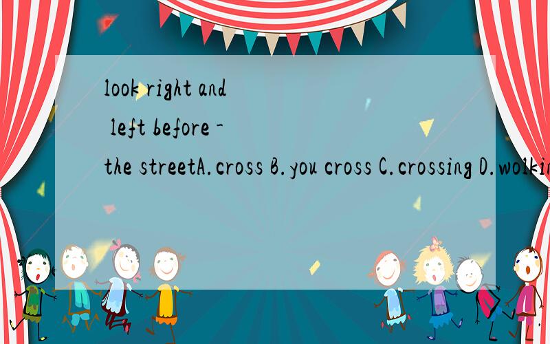 look right and left before -the streetA.cross B.you cross C.crossing D.wolking cross