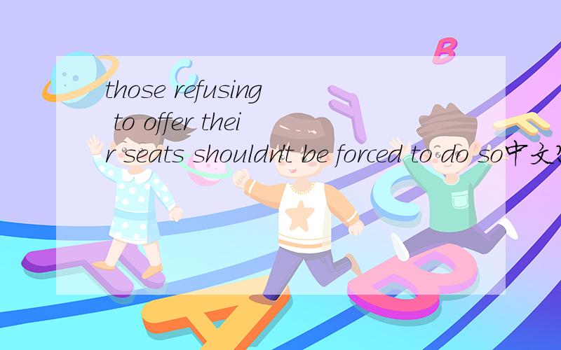 those refusing to offer their seats shouldn't be forced to do so中文?refusing to do 和forced to do