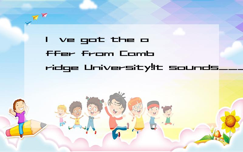 I've got the offer from Cambridge University!It sounds_____to be true.A.too good B.good enough请问选什么?