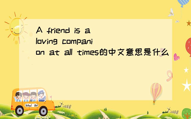 A friend is a Ioving companion at aII times的中文意思是什么