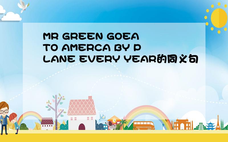 MR GREEN GOEA TO AMERCA BY PLANE EVERY YEAR的同义句