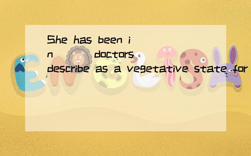 She has been in ( ) doctors describe as a vegetative state for six years选项:A what B which C that D how