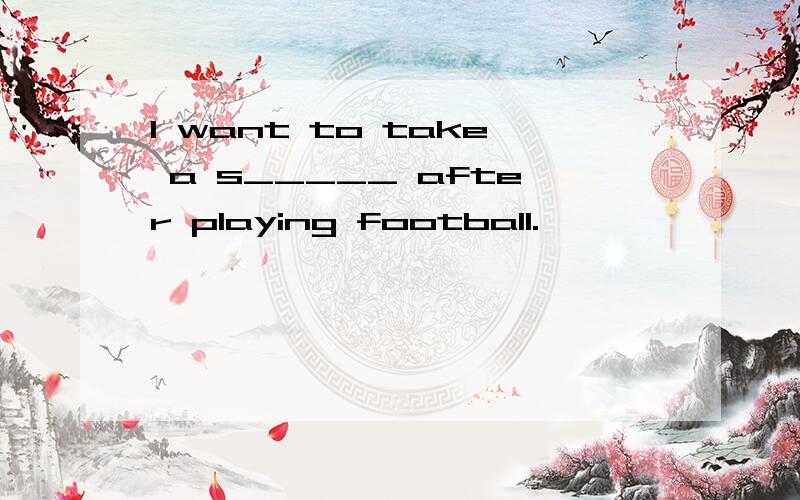 I want to take a s_____ after playing football.