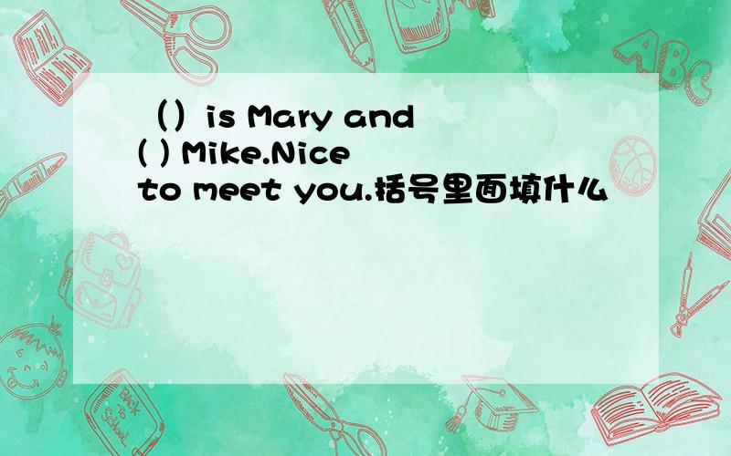 （）is Mary and ( ) Mike.Nice to meet you.括号里面填什么