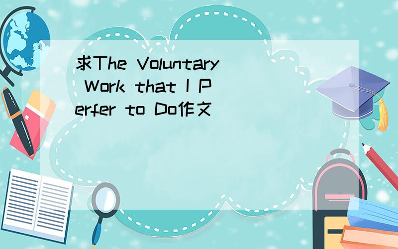 求The Voluntary Work that I Perfer to Do作文