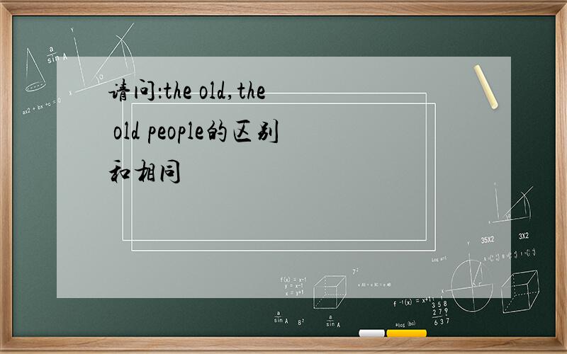 请问：the old,the old people的区别和相同