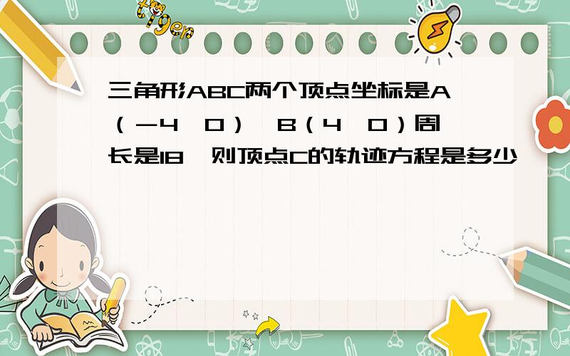 三角形ABC两个顶点坐标是A（－4,0）,B（4,0）周长是18,则顶点C的轨迹方程是多少