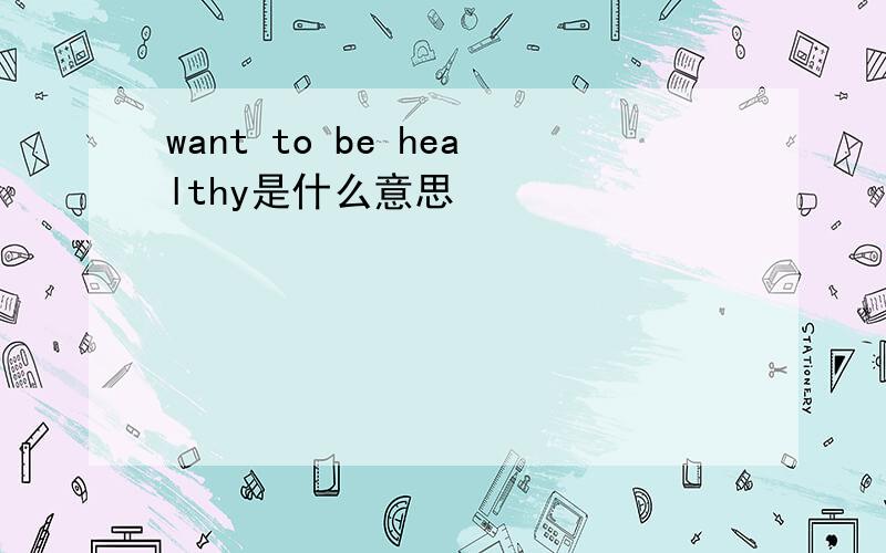 want to be healthy是什么意思