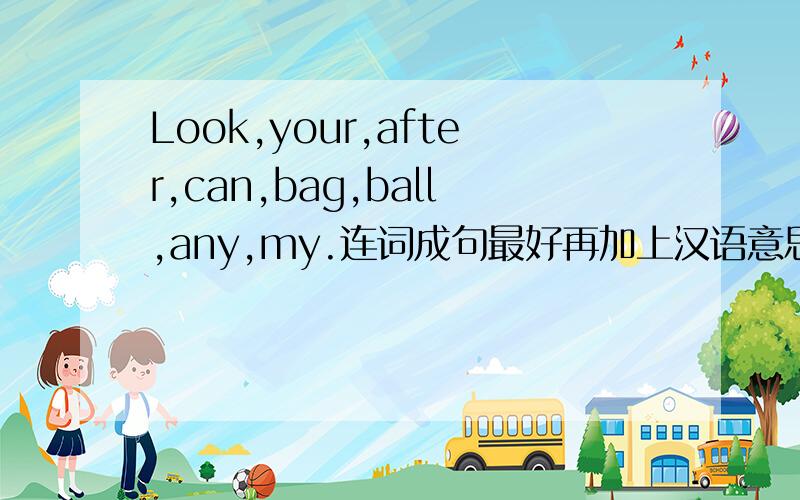 Look,your,after,can,bag,ball,any,my.连词成句最好再加上汉语意思哦