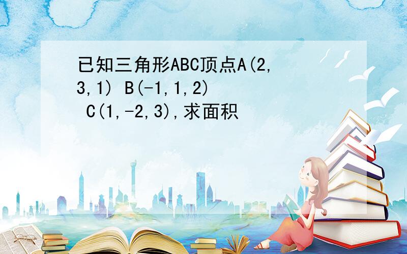 已知三角形ABC顶点A(2,3,1) B(-1,1,2) C(1,-2,3),求面积