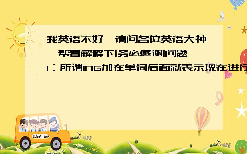 我英语不好,请问各位英语大神,帮着解释下!务必感谢!问题1：所谓ING加在单词后面就表示现在进行时了吗?还是这个只是针对中国人的习惯,中国人自己搞的!外国不流通?问题2：loving   kissing  mis