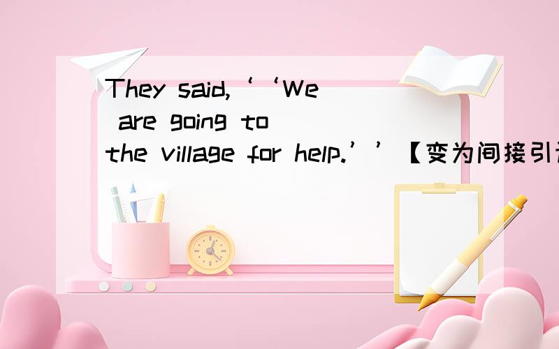 They said,‘‘We are going to the village for help.’’【变为间接引语】