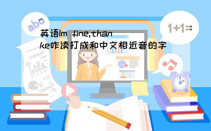 英语Im fine,thanke咋读打成和中文相近音的字