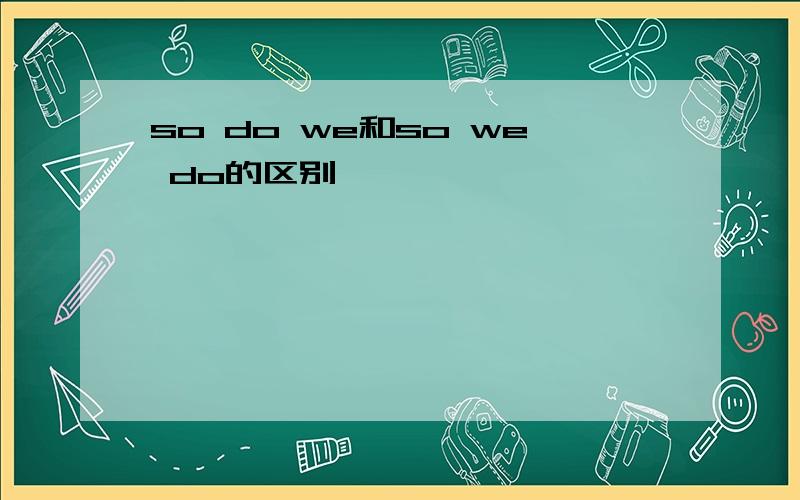 so do we和so we do的区别