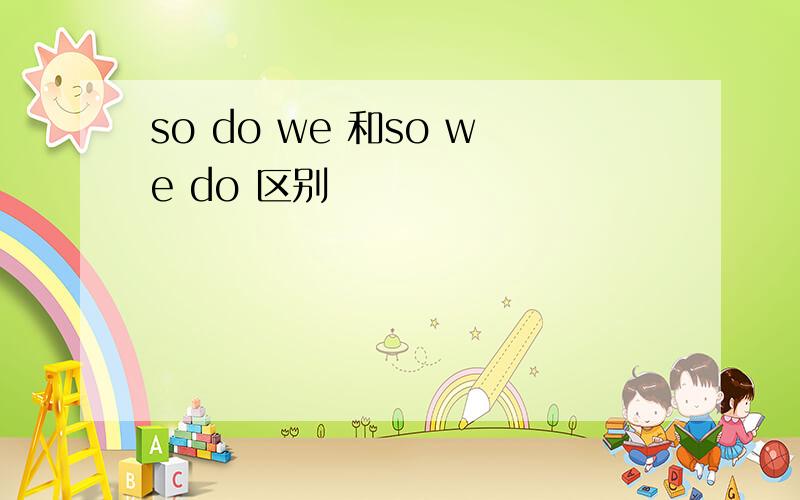 so do we 和so we do 区别