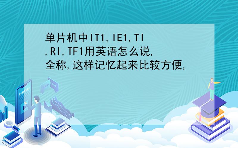 单片机中IT1,IE1,TI,RI,TF1用英语怎么说,全称,这样记忆起来比较方便,