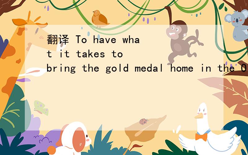 翻译 To have what it takes to bring the gold medal home in the Olympics requires consisent efforts