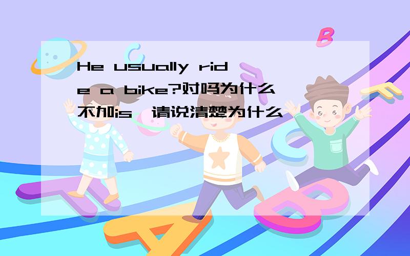 He usually ride a bike?对吗为什么不加is,请说清楚为什么