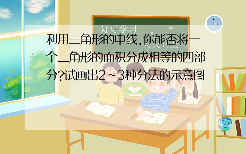 利用三角形的中线,你能否将一个三角形的面积分成相等的四部分?试画出2~3种分法的示意图