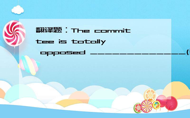 翻译题：The committee is totally opposed _____________(对计划做任何变动).