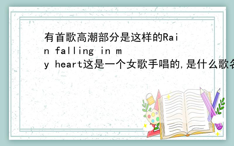 有首歌高潮部分是这样的Rain falling in my heart这是一个女歌手唱的,是什么歌名啊