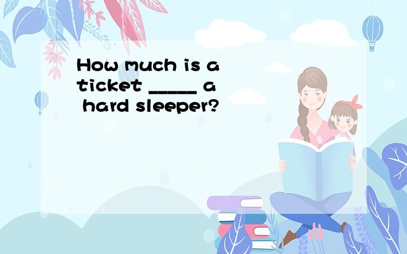 How much is a ticket _____ a hard sleeper?