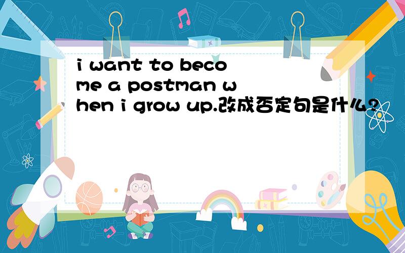 i want to become a postman when i grow up.改成否定句是什么?