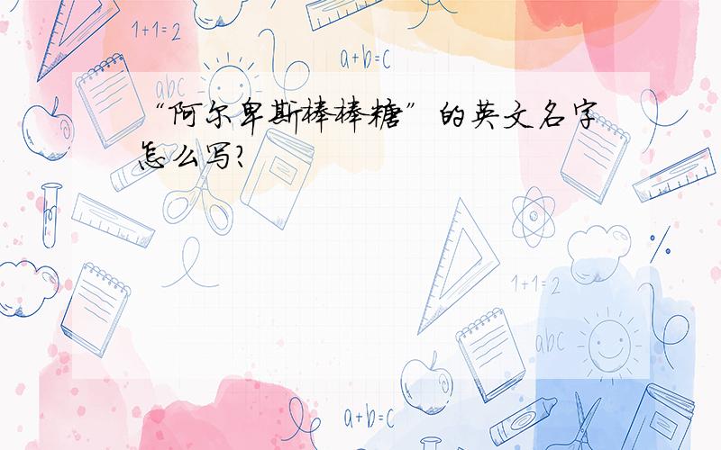 “阿尔卑斯棒棒糖”的英文名字怎么写?