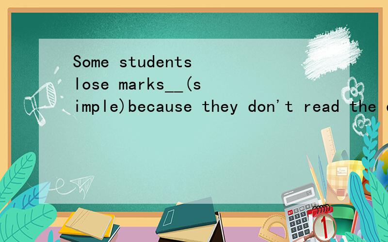 Some students lose marks__(simple)because they don't read the question carefully.用所给词的适当形式填空