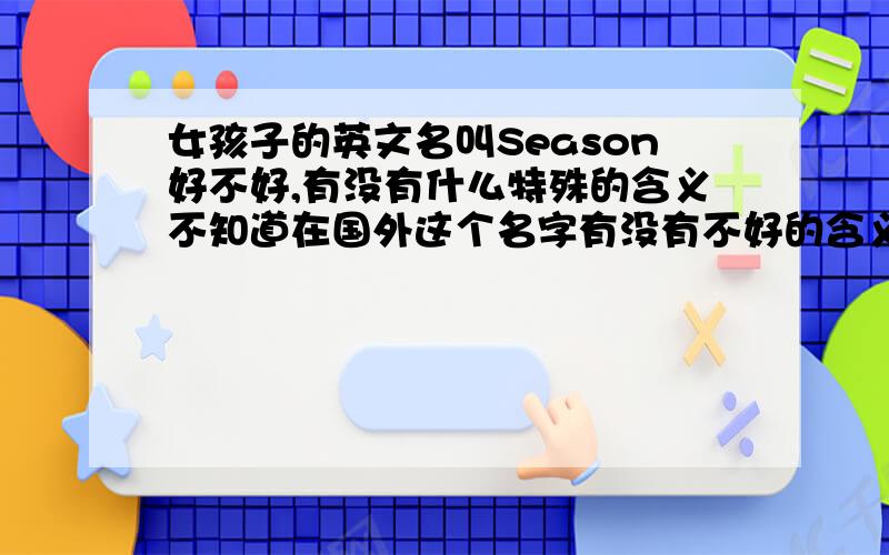 女孩子的英文名叫Season好不好,有没有什么特殊的含义不知道在国外这个名字有没有不好的含义,用它合不合适