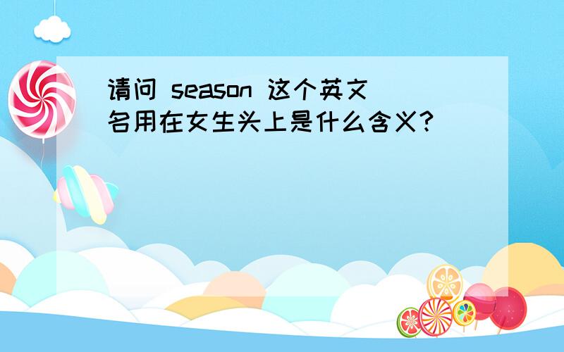 请问 season 这个英文名用在女生头上是什么含义?