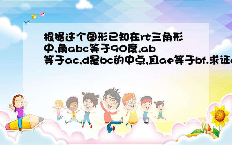 根据这个图形已知在rt三角形中,角abc等于90度,ab等于ac,d是bc的中点,且ae等于bf.求证de等于df再求证三角形bef为等腰直角三角形