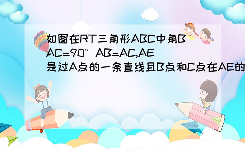 如图在RT三角形ABC中角BAC=90°AB=AC,AE是过A点的一条直线且B点和C点在AE的两侧BD⊥AE于点D AE垂直如图1,在RT三角形ABC中,角BAC=90°,AB=AC,AE是过A点的一条直线,且B点和C点在AE的两侧,BD⊥AE于点D,CE⊥AE于