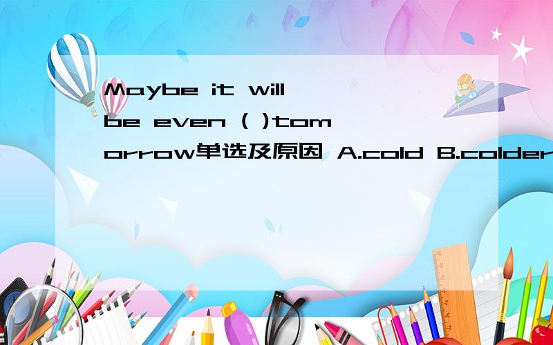 Maybe it will be even ( )tomorrow单选及原因 A.cold B.colder C.coldest