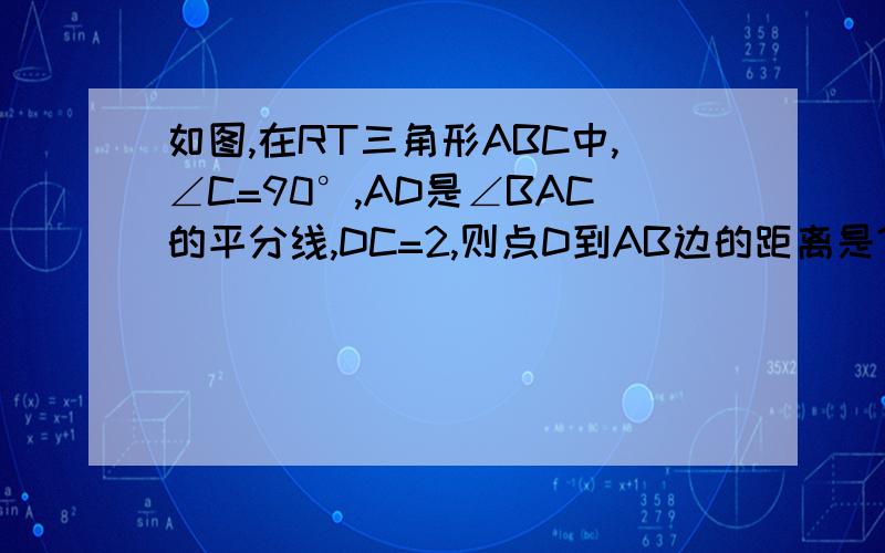 如图,在RT三角形ABC中,∠C=90°,AD是∠BAC的平分线,DC=2,则点D到AB边的距离是?