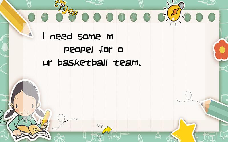 I need some m___peopel for our basketball team.