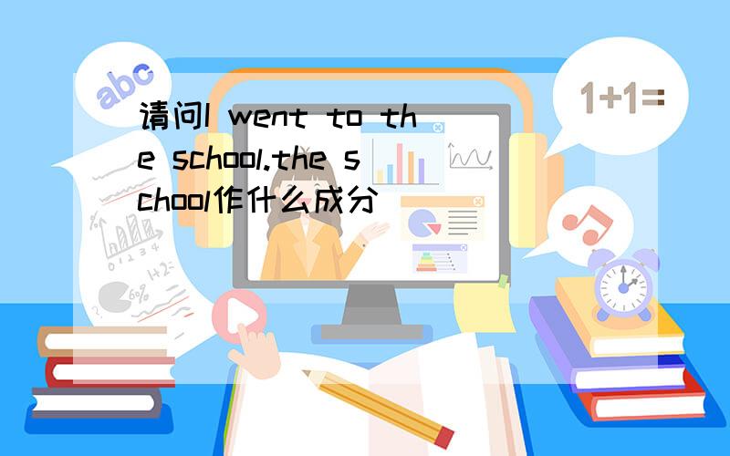 请问I went to the school.the school作什么成分