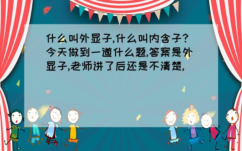 什么叫外显子,什么叫内含子?今天做到一道什么题,答案是外显子,老师讲了后还是不清楚,