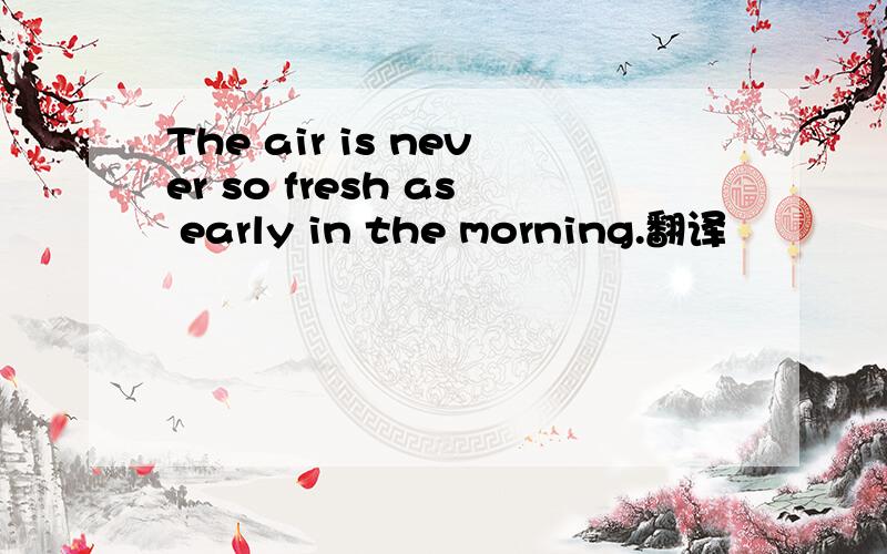 The air is never so fresh as early in the morning.翻译