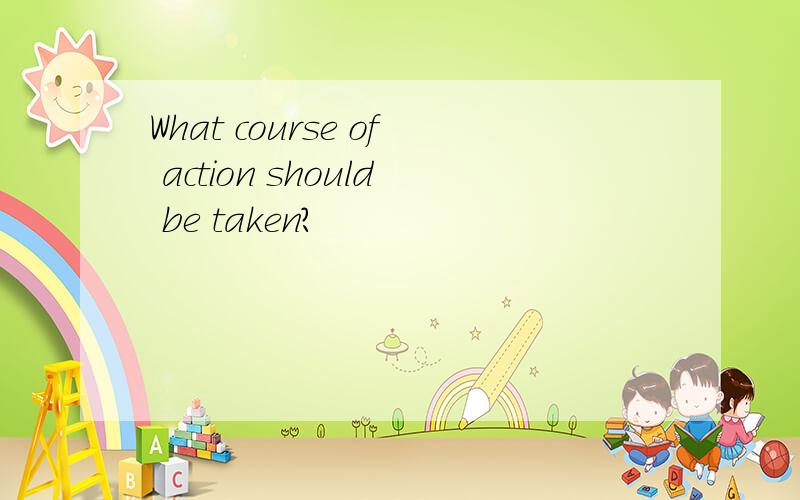 What course of action should be taken?