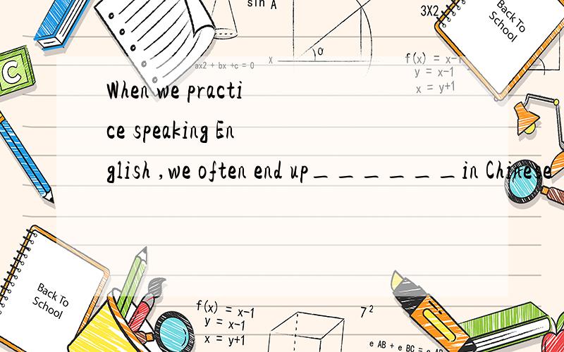 When we practice speaking English ,we often end up______in Chinese